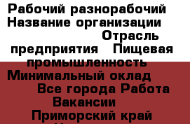 Рабочий-разнорабочий › Название организации ­ Fusion Service › Отрасль предприятия ­ Пищевая промышленность › Минимальный оклад ­ 17 000 - Все города Работа » Вакансии   . Приморский край,Находка г.